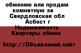 обменяю или продам 2-комнатную за 600 - Свердловская обл., Асбест г. Недвижимость » Квартиры обмен   
